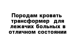 Породам кровать- трансформер  для лежачих больных в отличном состоянии